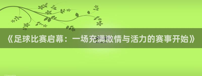 《足球比赛启幕：一场充满激情与活力的赛事开始》