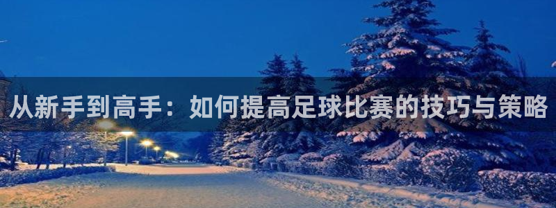 从新手到高手：如何提高足球比赛的技巧