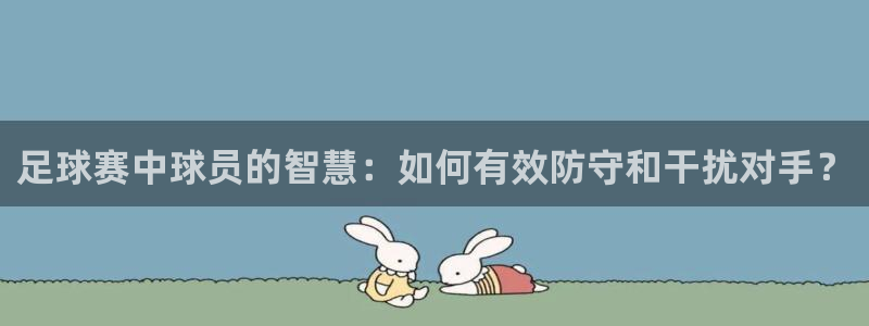足球赛中球员的智慧：如何有效防守和干扰对手？
