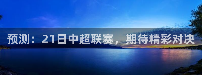 预测：21日中超联赛，期待精彩对决