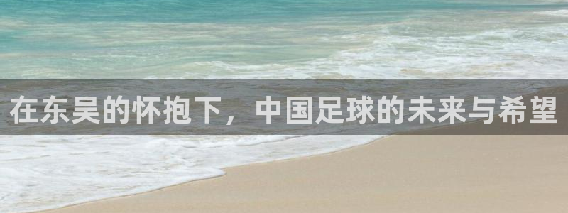  在东吴的怀抱下，中国足球的未来与希望
