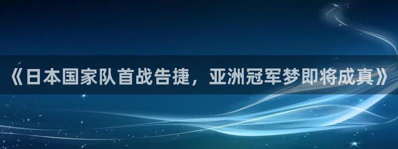 《日本国家队首战告捷，亚洲冠军梦即将成真》