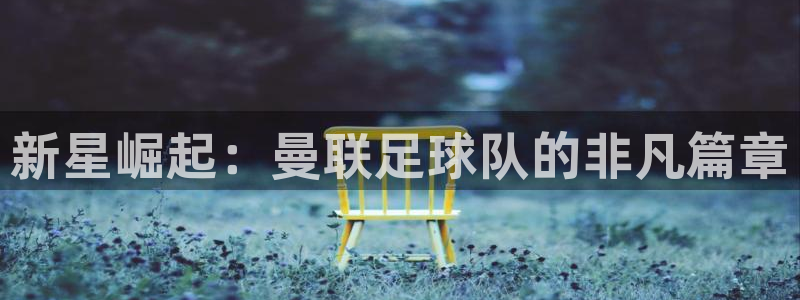  新星崛起：曼联足球队的非凡篇章