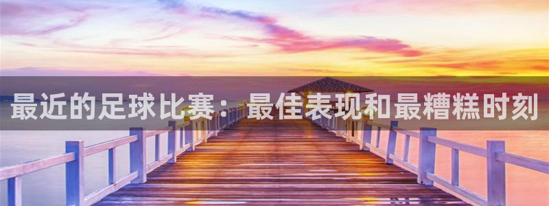 最近的足球比赛：最佳表现和最糟糕时刻