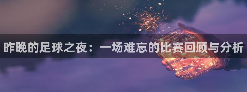 昨晚的足球之夜：一场难忘的比赛回顾与
