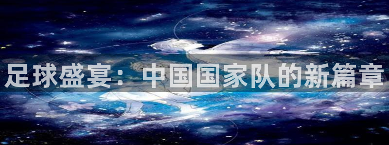 足球盛宴：中国国家队的新篇章