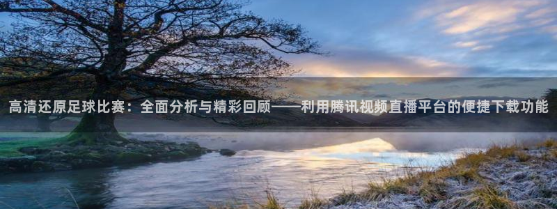 高清还原足球比赛：全面分析与精彩回顾