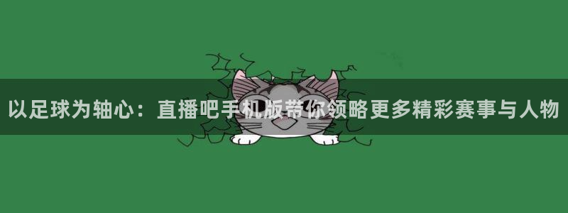 球神体育：以足球为轴心：直播吧手机版带你领略更多精彩赛事与人物
