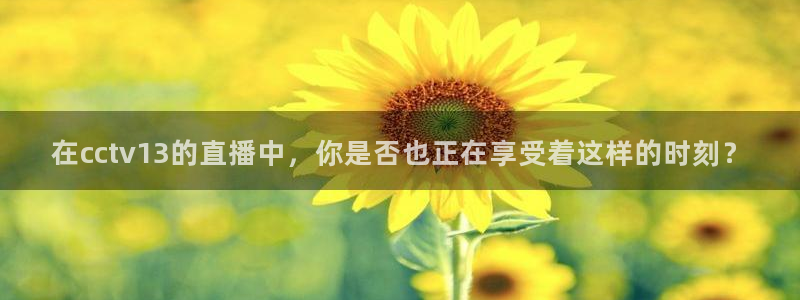 nba直播球神直播：在cctv13的直播中，你是否也正在享受着这样的时刻？