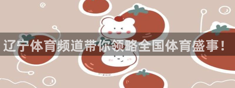 球神直播在线直播免费观看：辽宁体育频道带你领略全国体育盛事！