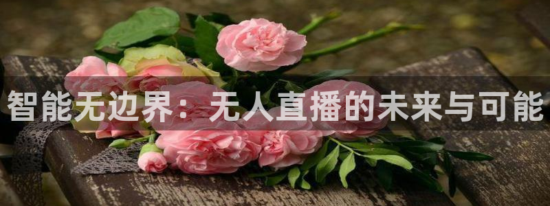 球神体育直播：智能无边界：无人直播的未来与可能