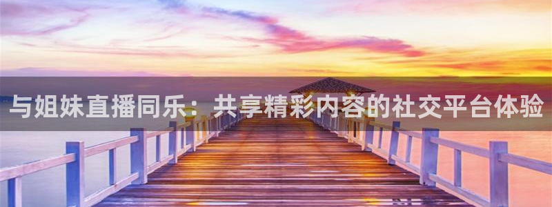 球神足球直播：与姐妹直播同乐：共享精彩内容的社交平台体验