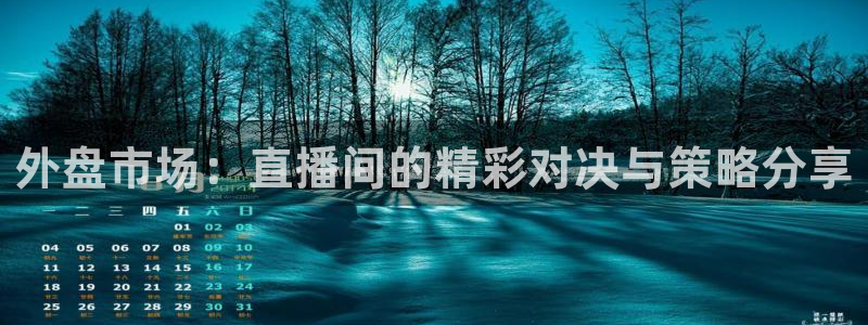 球神直播体育在线观看网址：外盘市场：直播间的精彩对决与策略分享