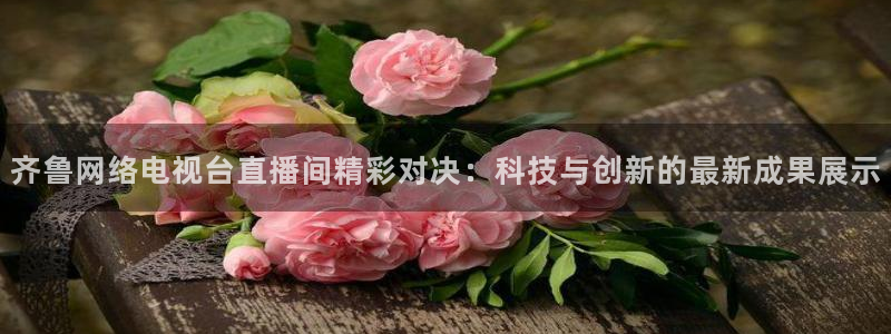 nba直播球神：齐鲁网络电视台直播间精彩对决：科技与创新的最新成果展示
