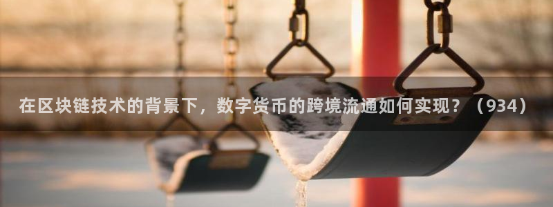 球神直播在线直播免费观看：在区块链技术的背景下，数字货币的跨境流通如何实现？（934）