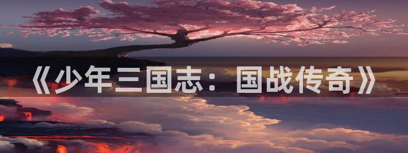 球神直播网免费直播在线观看：《少年三国志：国战传奇》